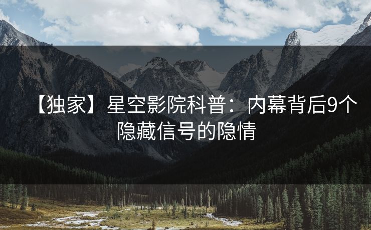 【独家】星空影院科普：内幕背后9个隐藏信号的隐情
