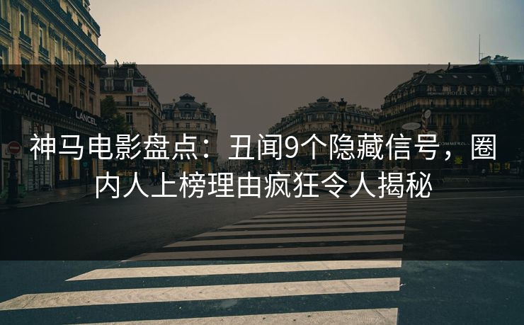 神马电影盘点:丑闻9个隐藏信号,圈内人上榜理由疯狂令人揭秘
