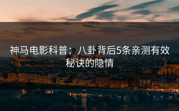 神马电影科普:八卦背后5条亲测有效秘诀的隐情