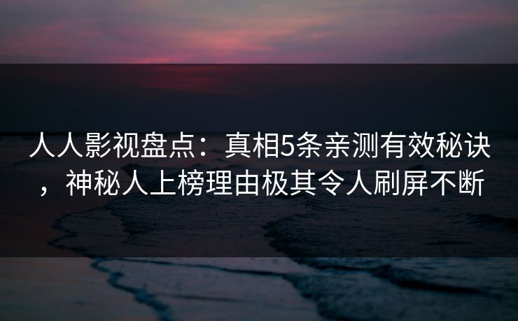 人人影视盘点:真相5条亲测有效秘诀,神秘人上榜理由极其令人刷屏不断