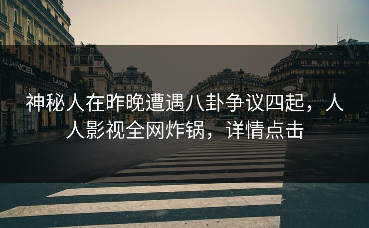 神秘人在昨晚遭遇八卦争议四起,人人影视全网炸锅,详情点击
