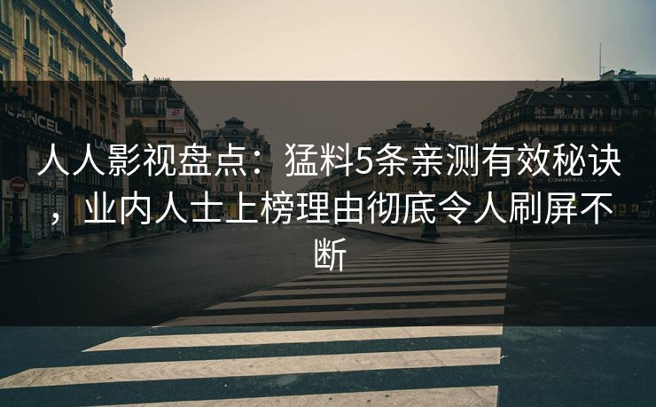 人人影视盘点：猛料5条亲测有效秘诀，业内人士上榜理由彻底令人刷屏不断