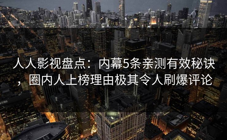人人影视盘点:内幕5条亲测有效秘诀,圈内人上榜理由极其令人刷爆评论