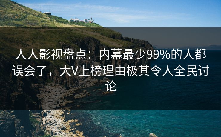 人人影视盘点:内幕最少99%的人都误会了,大V上榜理由极其令人全民讨论